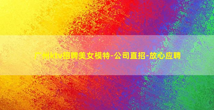 广州ktv招聘美女模特-公司直招-放心应聘